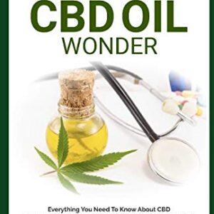 THE CBD OIL WONDER: Everything You Need To Know About CBD How To Buy Cannabidiol Oil And Choose The Right Product Treat Chronic Pain, Anxiety, Insomnia And More With The Healing Power Of CBD Oil