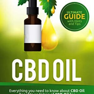 CBD OIL: Everything you need to know about CBD Oil Benefits and Uses of CBD Oil for Better Health, Reduce Pain and Anxiety and Cure Illnesses