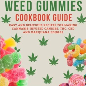 The Weed Gummies Cookbook Guide: Easy and Delicious Recipes for Making Cannabis-Infused Candies, THC, CBD and Marijuana Edibles