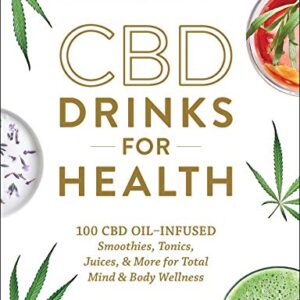 CBD Drinks for Health: 100 CBD Oil–Infused Smoothies, Tonics, Juices, & More for Total Mind & Body Wellness